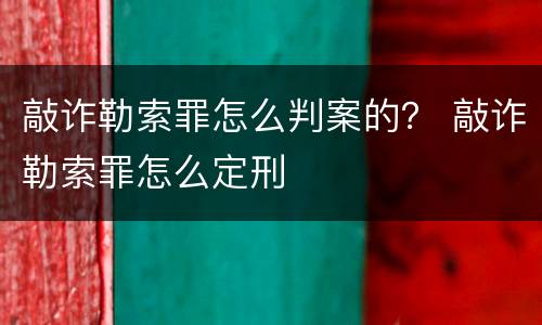 敲诈勒索罪怎么判案的？ 敲诈勒索罪怎么定刑