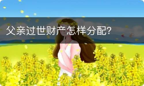父亲过世财产怎样分配？