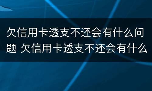 欠信用卡透支不还会有什么问题 欠信用卡透支不还会有什么问题呢