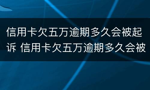 信用卡欠五万逾期多久会被起诉 信用卡欠五万逾期多久会被起诉呢