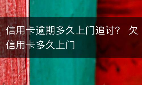 信用卡逾期多久上门追讨？ 欠信用卡多久上门