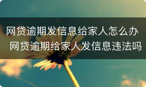 网贷逾期发信息给家人怎么办 网贷逾期给家人发信息违法吗