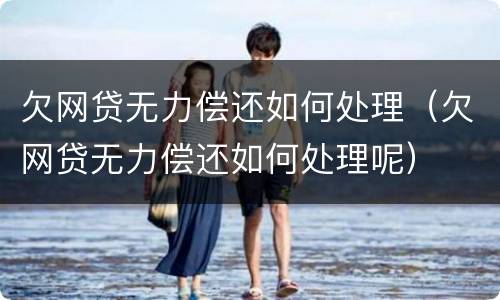 欠网贷无力偿还如何处理（欠网贷无力偿还如何处理呢）