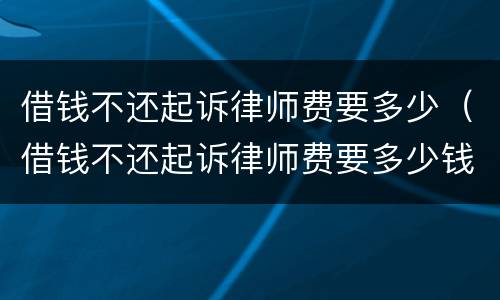 借钱不还起诉律师费要多少（借钱不还起诉律师费要多少钱）