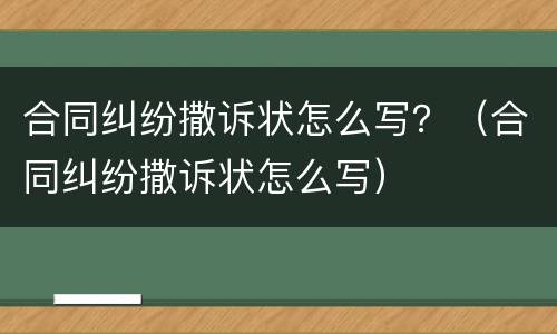 合同纠纷撒诉状怎么写？（合同纠纷撒诉状怎么写）