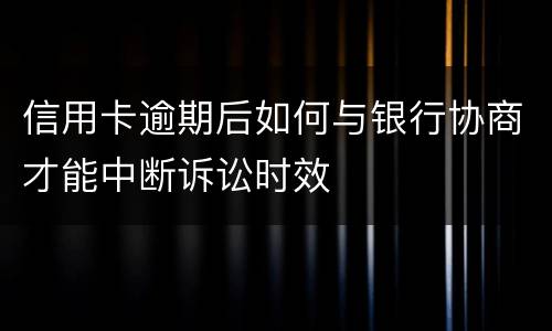信用卡逾期后如何与银行协商才能中断诉讼时效