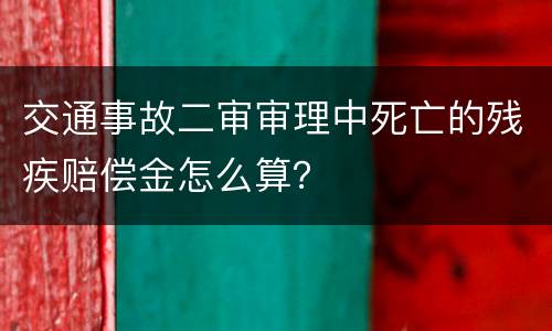 交通事故二审审理中死亡的残疾赔偿金怎么算？