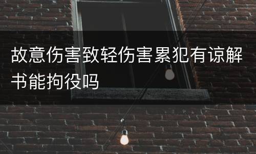 故意伤害致轻伤害累犯有谅解书能拘役吗