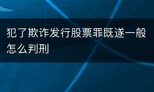 犯了欺诈发行股票罪既遂一般怎么判刑