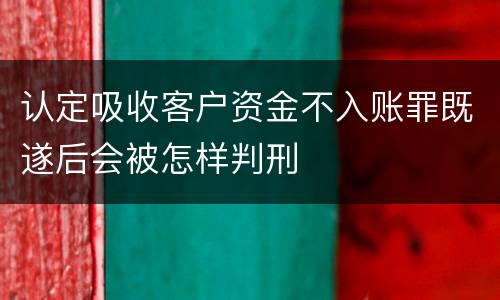 认定吸收客户资金不入账罪既遂后会被怎样判刑