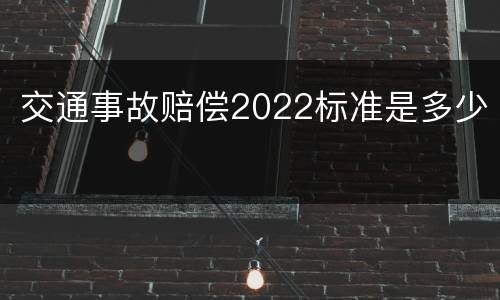 交通事故赔偿2022标准是多少