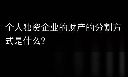 个人独资企业的财产的分割方式是什么？