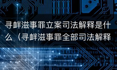 寻衅滋事罪立案司法解释是什么（寻衅滋事罪全部司法解释）