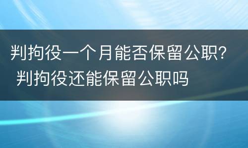判拘役一个月能否保留公职？ 判拘役还能保留公职吗