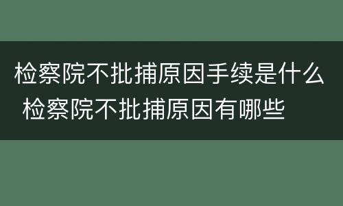 检察院不批捕原因手续是什么 检察院不批捕原因有哪些