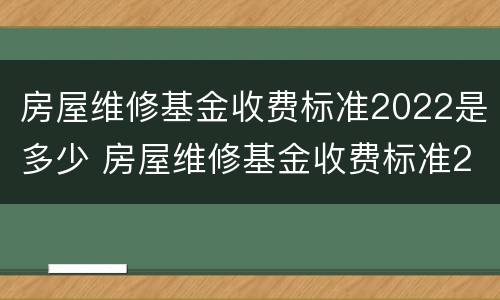 房屋维修基金收费标准2022是多少 房屋维修基金收费标准2021