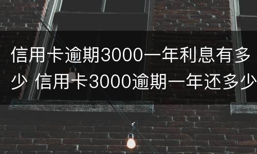 信用卡逾期3000一年利息有多少 信用卡3000逾期一年还多少