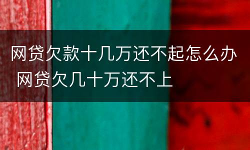 网贷欠款十几万还不起怎么办 网贷欠几十万还不上