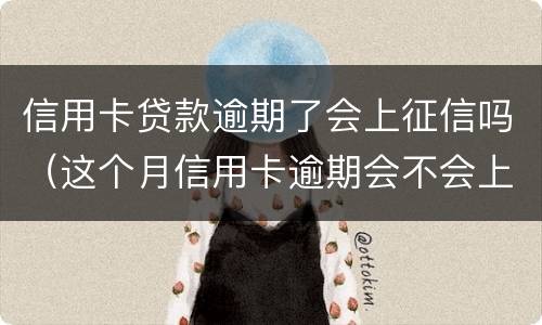 信用卡贷款逾期了会上征信吗（这个月信用卡逾期会不会上征信）