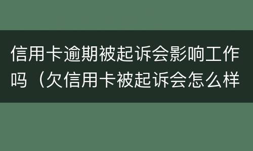信用卡逾期被起诉会影响工作吗（欠信用卡被起诉会怎么样）