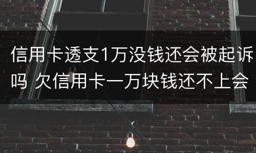 信用卡透支1万没钱还会被起诉吗 欠信用卡一万块钱还不上会被起诉吗