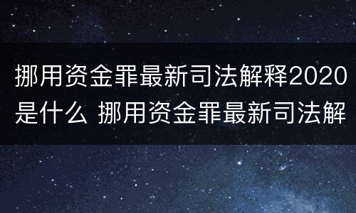 挪用资金罪最新司法解释2020是什么 挪用资金罪最新司法解释2020是什么规定