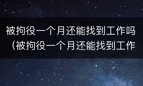 被拘役一个月还能找到工作吗（被拘役一个月还能找到工作吗女生）