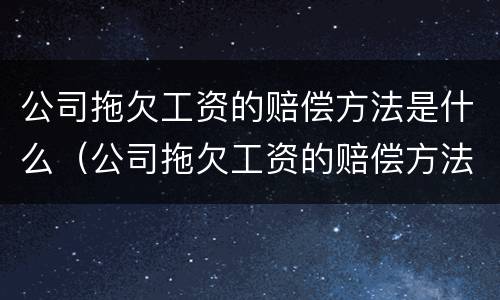 公司拖欠工资的赔偿方法是什么（公司拖欠工资的赔偿方法是什么意思）
