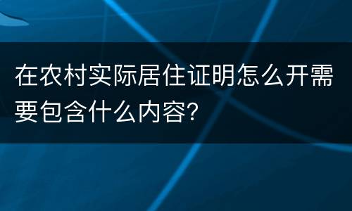 在农村实际居住证明怎么开需要包含什么内容？