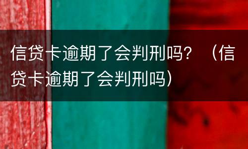 信贷卡逾期了会判刑吗？（信贷卡逾期了会判刑吗）