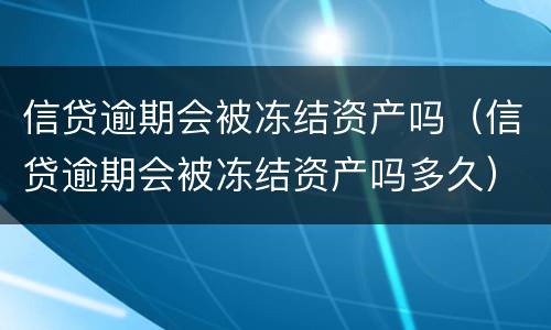 信贷逾期会被冻结资产吗（信贷逾期会被冻结资产吗多久）