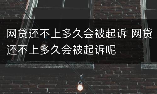 网贷还不上多久会被起诉 网贷还不上多久会被起诉呢