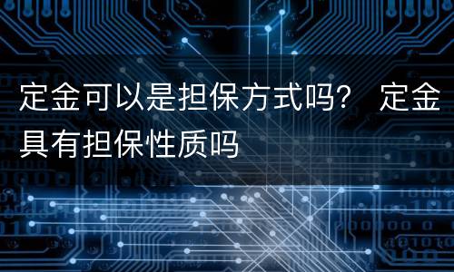 定金可以是担保方式吗？ 定金具有担保性质吗
