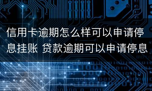 信用卡逾期怎么样可以申请停息挂账 贷款逾期可以申请停息挂账
