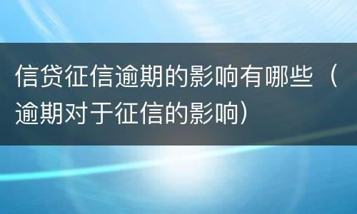 信贷征信逾期的影响有哪些（逾期对于征信的影响）
