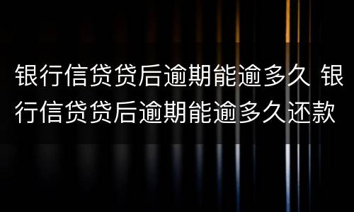 银行信贷贷后逾期能逾多久 银行信贷贷后逾期能逾多久还款