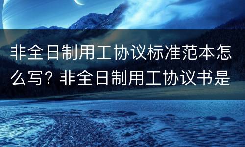非全日制用工协议标准范本怎么写? 非全日制用工协议书是什么意思