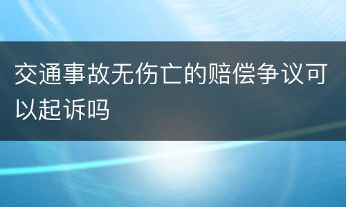 交通事故无伤亡的赔偿争议可以起诉吗