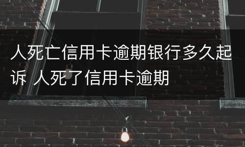 人死亡信用卡逾期银行多久起诉 人死了信用卡逾期