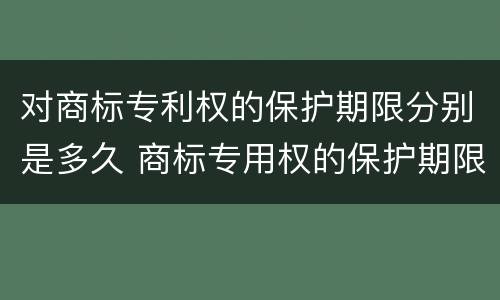 对商标专利权的保护期限分别是多久 商标专用权的保护期限是多少年