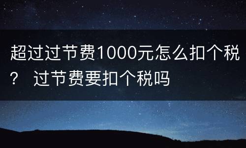 超过过节费1000元怎么扣个税？ 过节费要扣个税吗