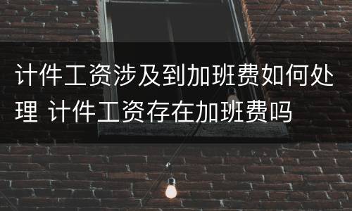 计件工资涉及到加班费如何处理 计件工资存在加班费吗
