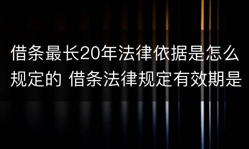 借条最长20年法律依据是怎么规定的 借条法律规定有效期是多少年
