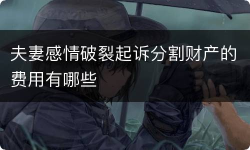 夫妻感情破裂起诉分割财产的费用有哪些