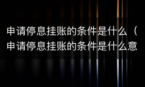 申请停息挂账的条件是什么（申请停息挂账的条件是什么意思）