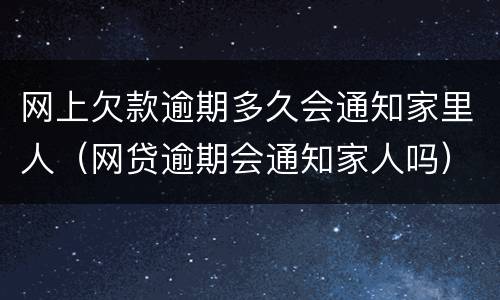 网上欠款逾期多久会通知家里人（网贷逾期会通知家人吗）