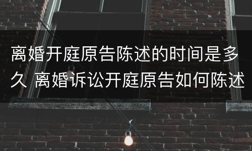 离婚开庭原告陈述的时间是多久 离婚诉讼开庭原告如何陈述事实