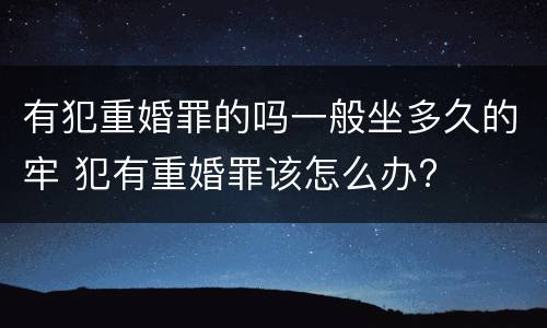 有犯重婚罪的吗一般坐多久的牢 犯有重婚罪该怎么办?