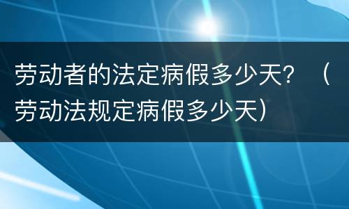 劳动者的法定病假多少天？（劳动法规定病假多少天）