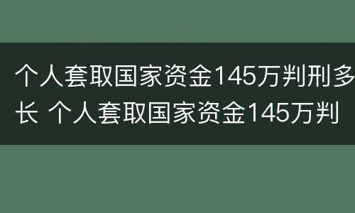 个人套取国家资金145万判刑多长 个人套取国家资金145万判刑多长时间
